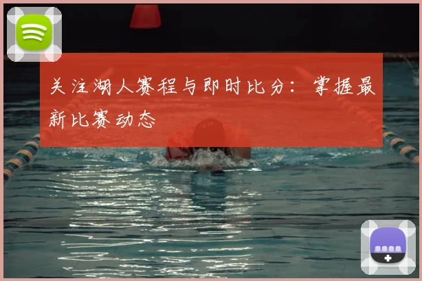 关注湖人赛程与即时比分：掌握最新比赛动态