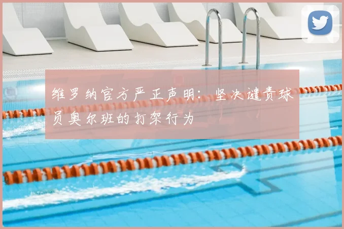 维罗纳官方严正声明：坚决谴责球员奥尔班的打架行为