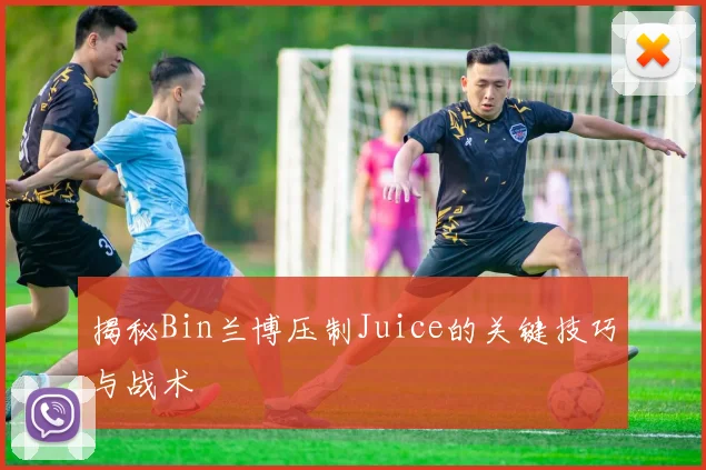 揭秘Bin兰博压制Juice的关键技巧与战术