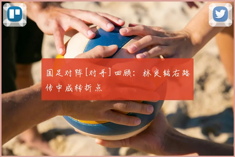 国足对阵[对手]回顾：林良铭右路传中成转折点