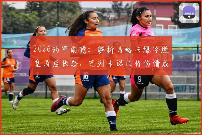 2026西甲前瞻:解析马略卡爆冷胜皇马后状态,巴列卡诺门将伤情成比赛关键变数