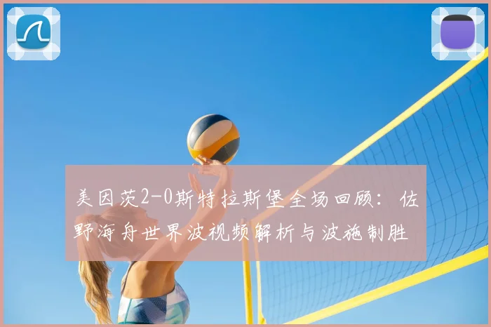 美因茨2-0斯特拉斯堡全场回顾:佐野海舟世界波视频解析与波施制胜球分析