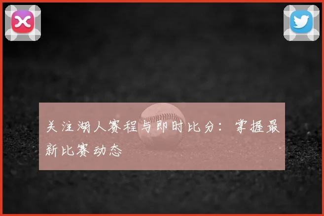 关注湖人赛程与即时比分：掌握最新比赛动态
