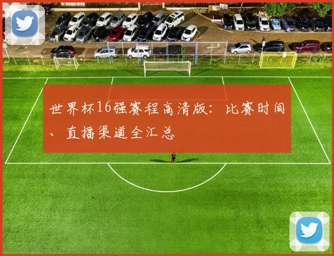 世界杯16强赛程高清版:比赛时间、直播渠道全汇总