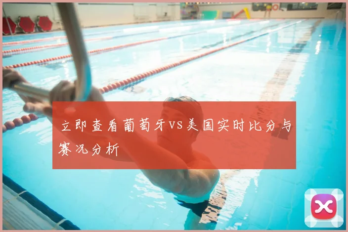 立即查看葡萄牙vs美国实时比分与赛况分析
