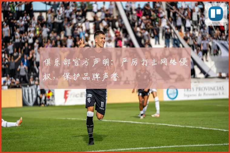 俱乐部官方声明：严厉打击网络侵权，保护品牌声誉
