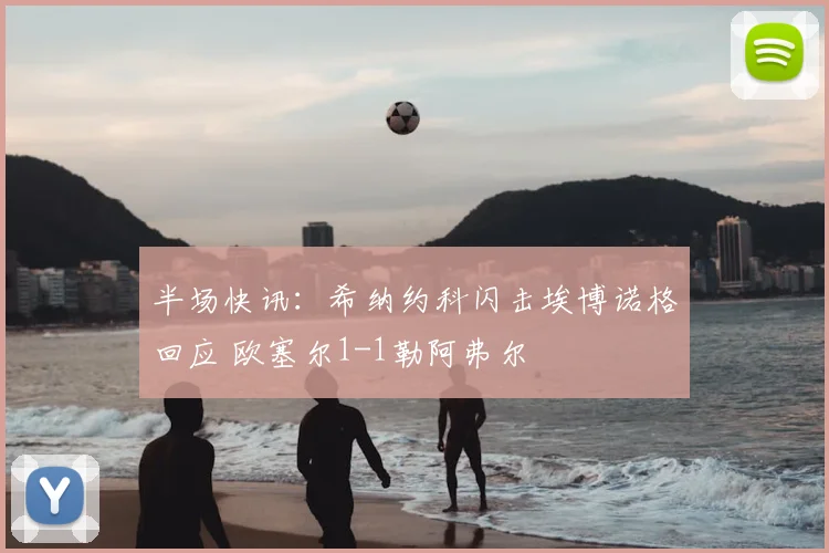 半场快讯:希纳约科闪击埃博诺格回应 欧塞尔1-1勒阿弗尔