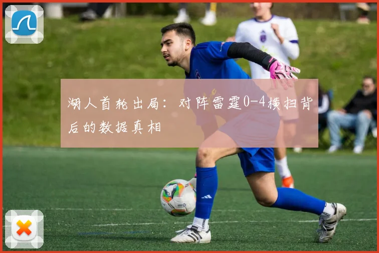 湖人首轮出局:对阵雷霆0-4横扫背后的数据真相