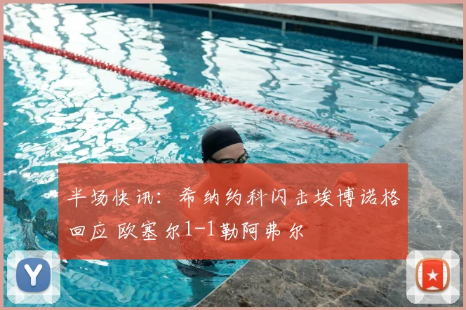 半场快讯：希纳约科闪击埃博诺格回应 欧塞尔1-1勒阿弗尔