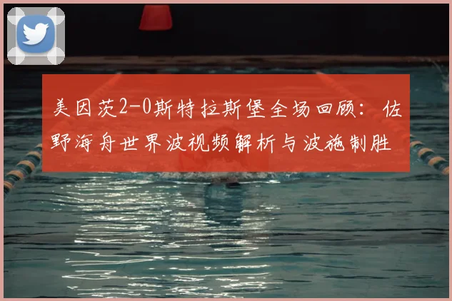 美因茨2-0斯特拉斯堡全场回顾：佐野海舟世界波视频解析与波施制胜球分析