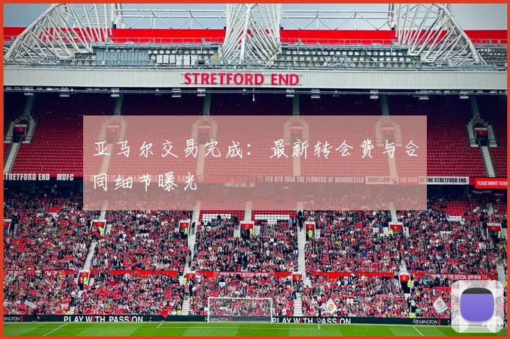 亚马尔交易完成：最新转会费与合同细节曝光