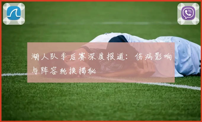 湖人队季后赛深度报道：伤病影响与阵容轮换揭秘